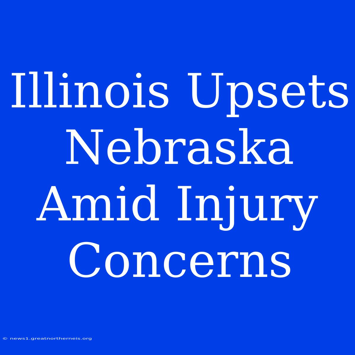 Illinois Upsets Nebraska Amid Injury Concerns