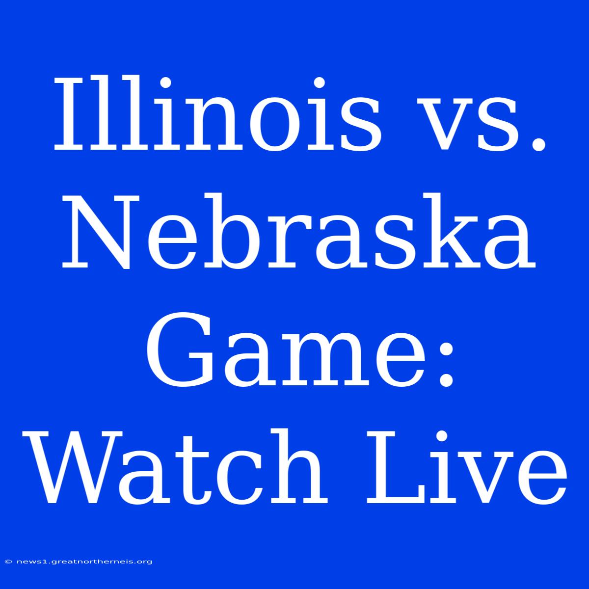 Illinois Vs. Nebraska Game: Watch Live