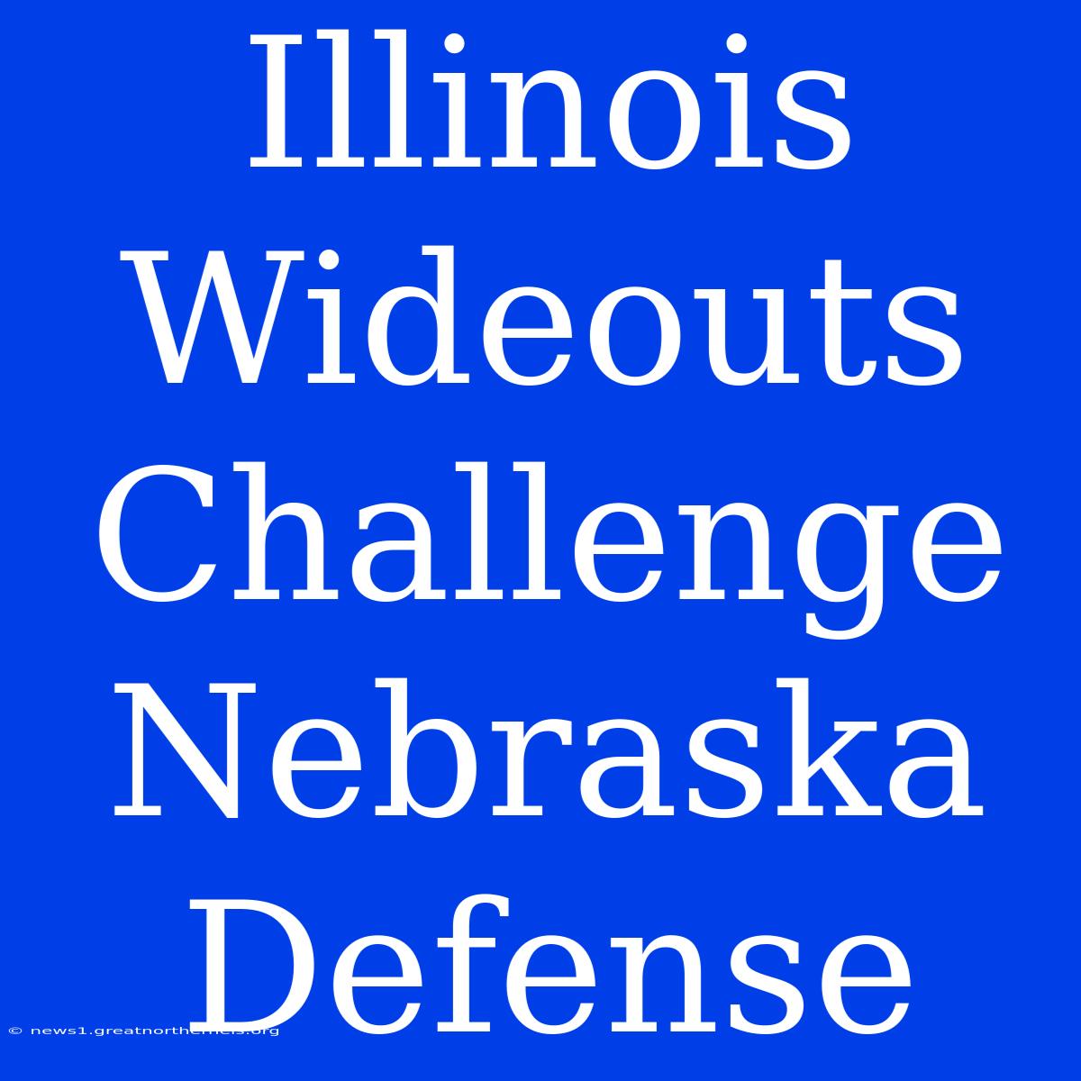 Illinois Wideouts Challenge Nebraska Defense