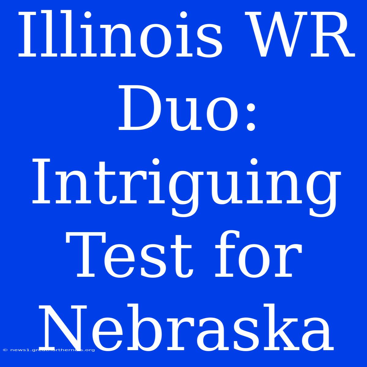 Illinois WR Duo: Intriguing Test For Nebraska