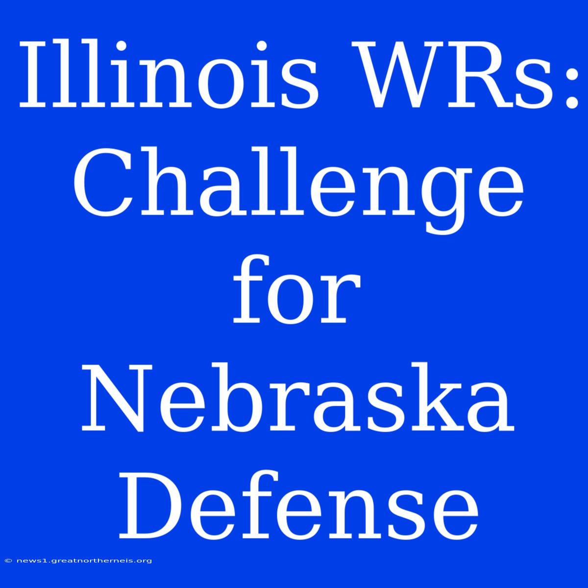 Illinois WRs: Challenge For Nebraska Defense