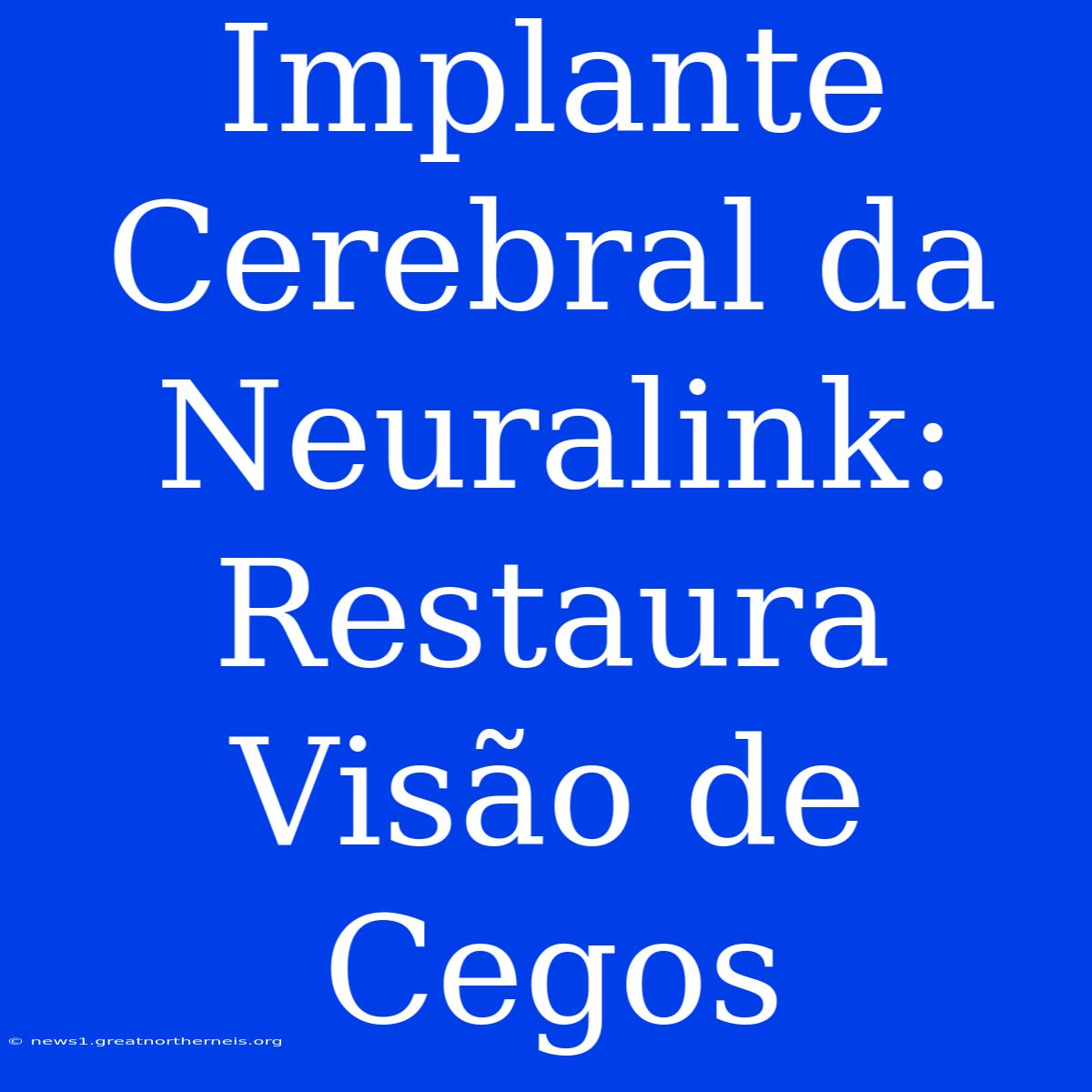 Implante Cerebral Da Neuralink: Restaura Visão De Cegos