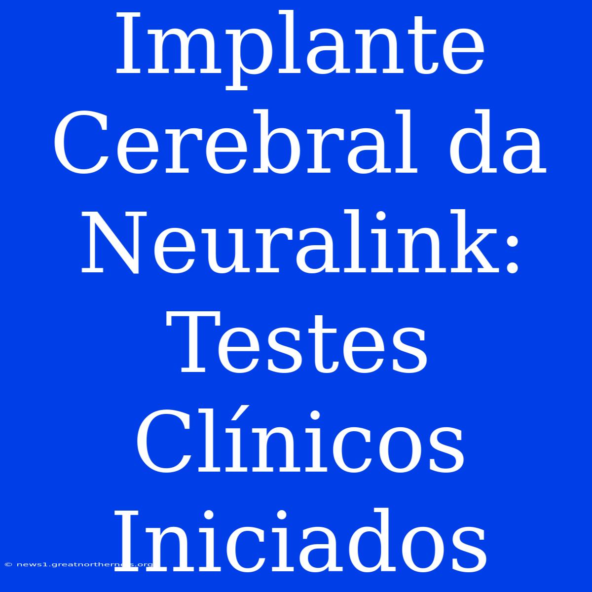 Implante Cerebral Da Neuralink: Testes Clínicos Iniciados