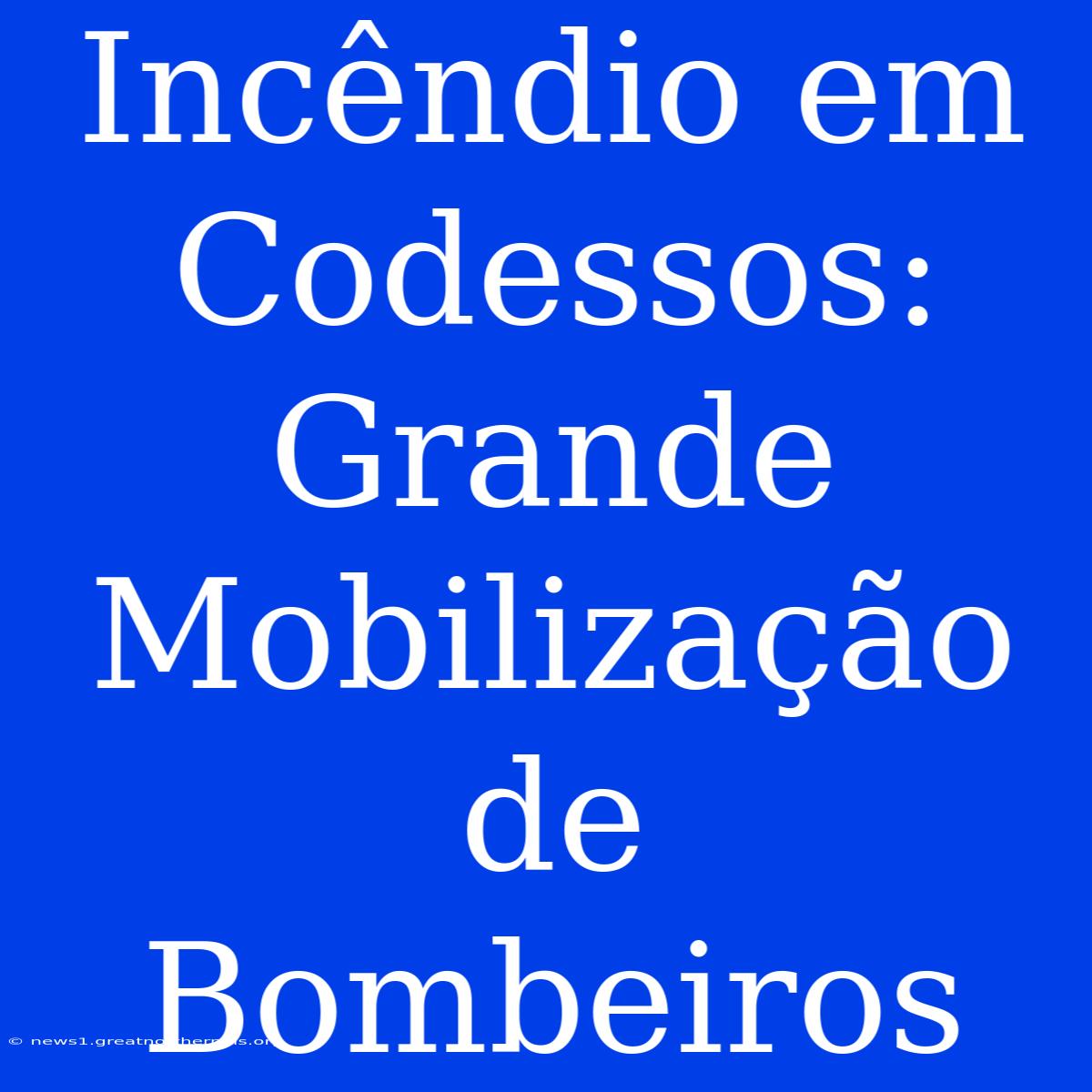 Incêndio Em Codessos: Grande Mobilização De Bombeiros