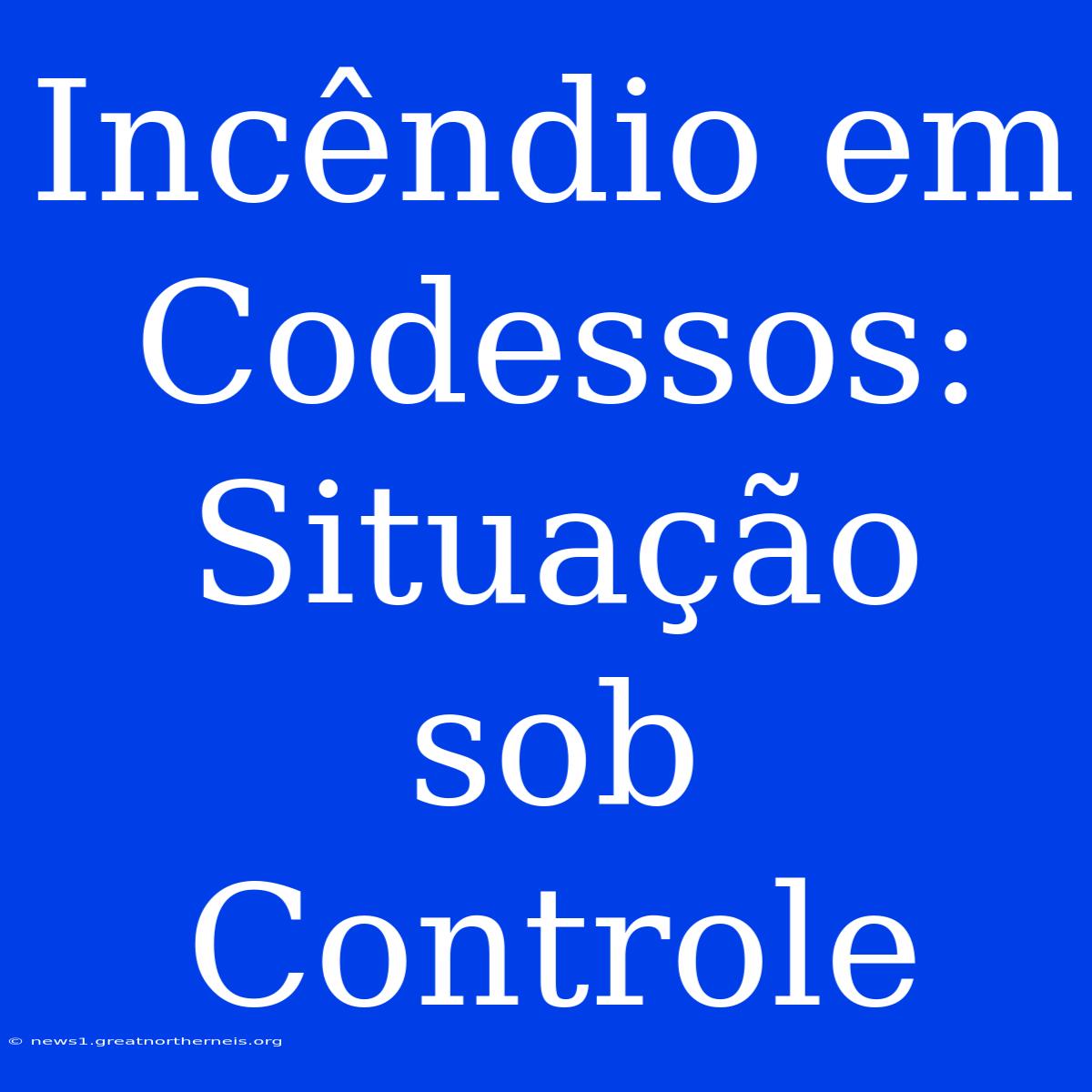 Incêndio Em Codessos: Situação Sob Controle