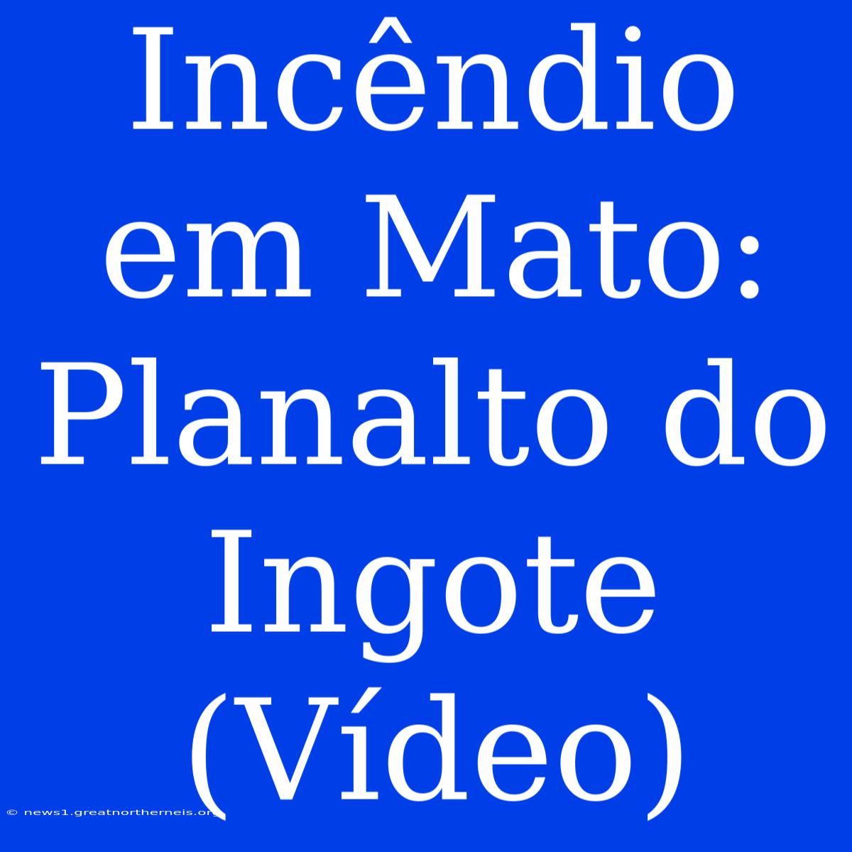 Incêndio Em Mato: Planalto Do Ingote (Vídeo)