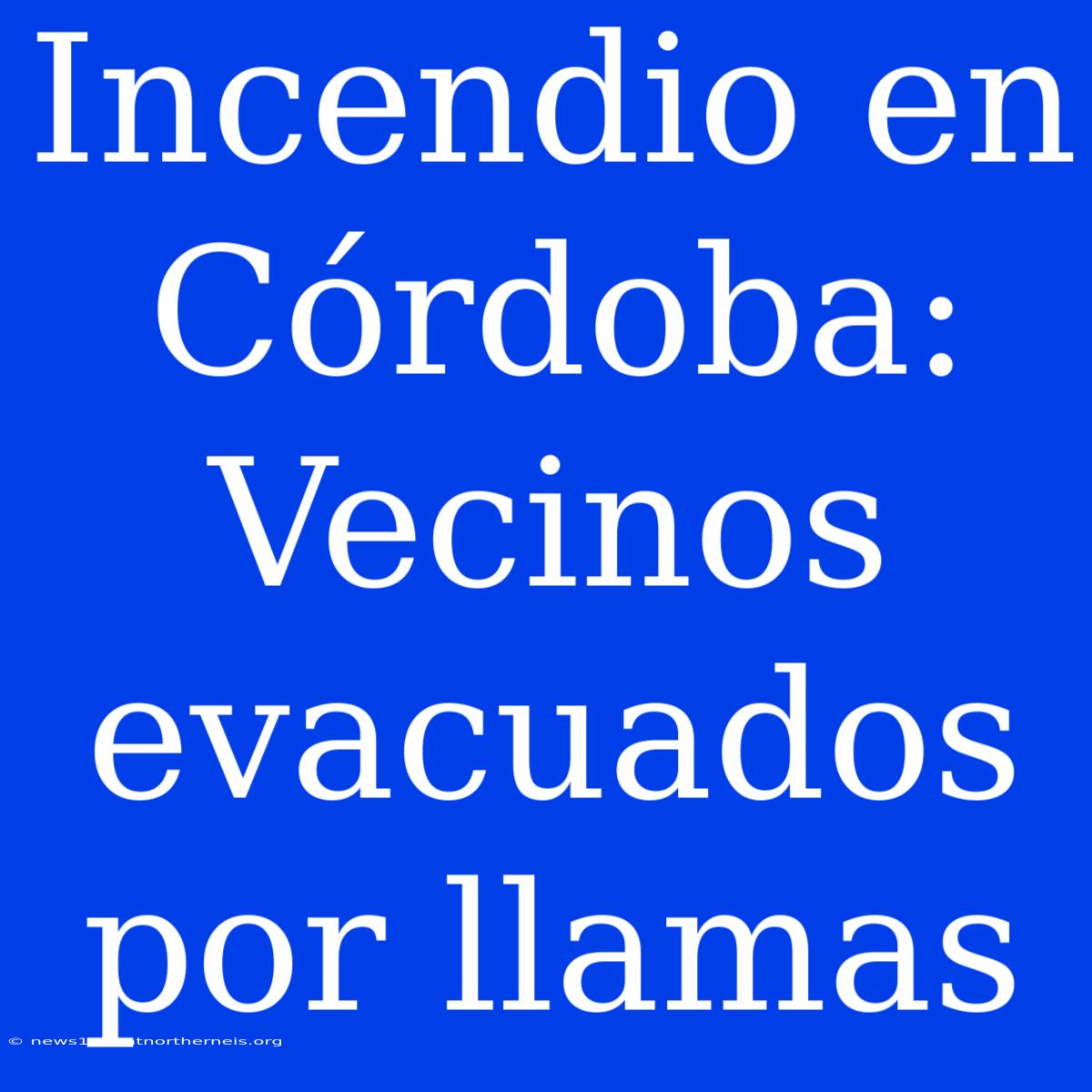 Incendio En Córdoba: Vecinos Evacuados Por Llamas