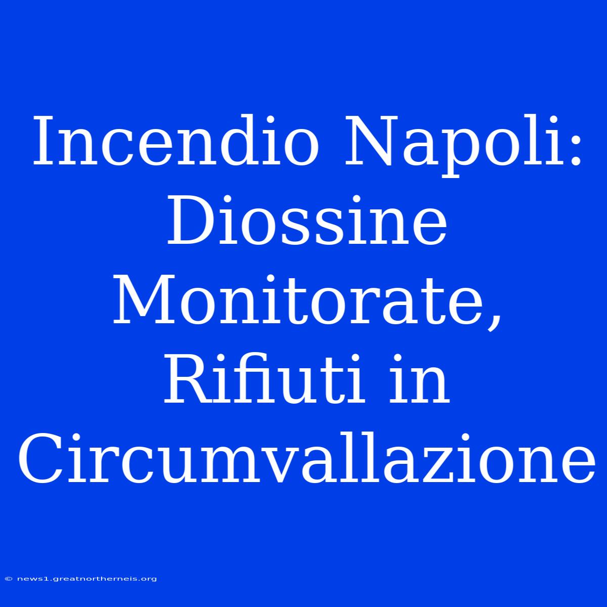 Incendio Napoli: Diossine Monitorate, Rifiuti In Circumvallazione