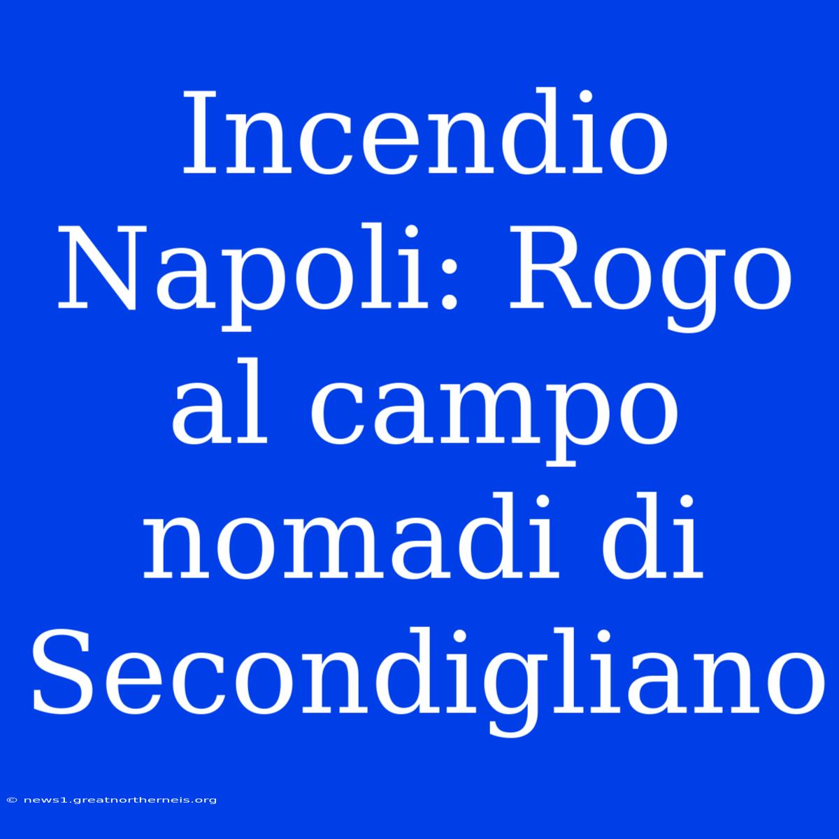 Incendio Napoli: Rogo Al Campo Nomadi Di Secondigliano