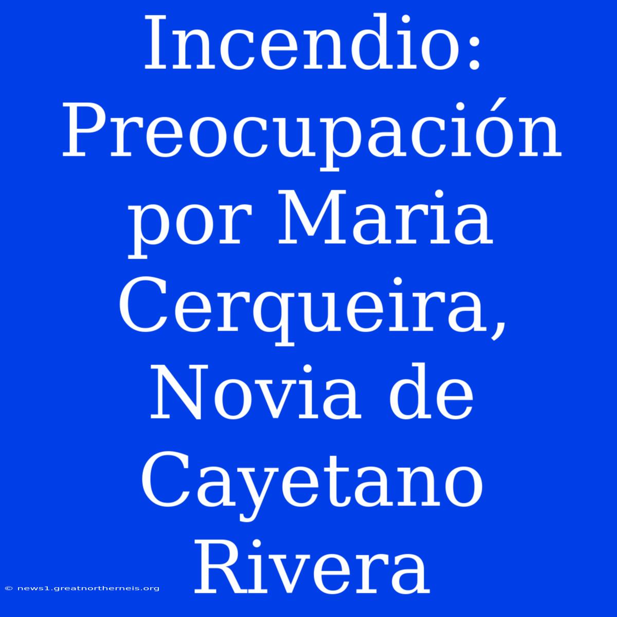 Incendio: Preocupación Por Maria Cerqueira, Novia De Cayetano Rivera