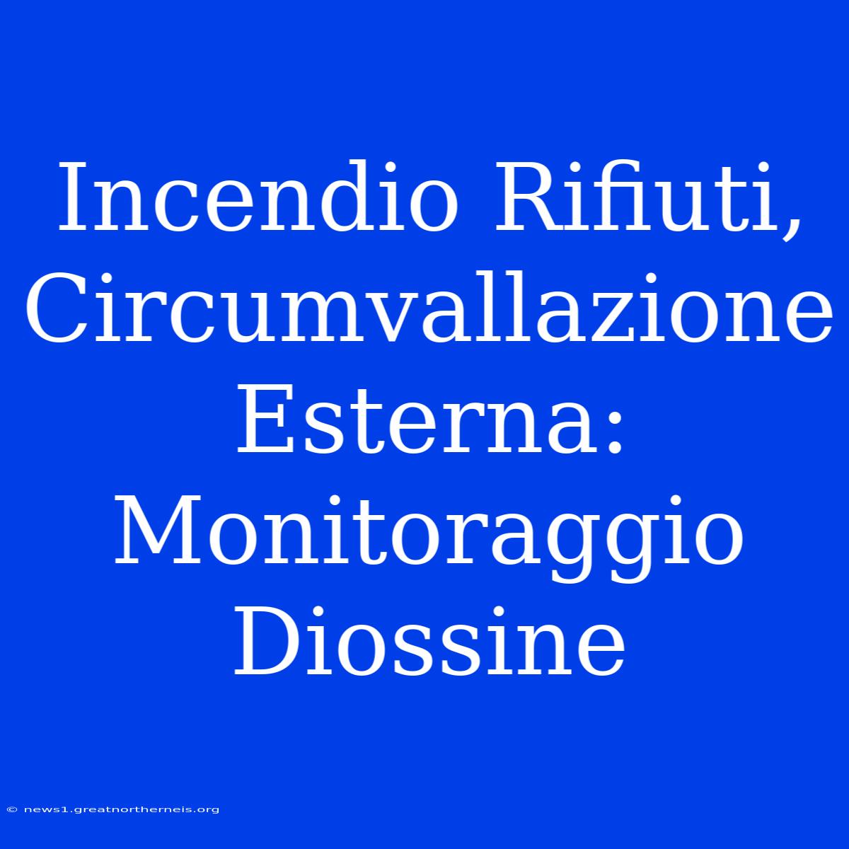 Incendio Rifiuti, Circumvallazione Esterna: Monitoraggio Diossine