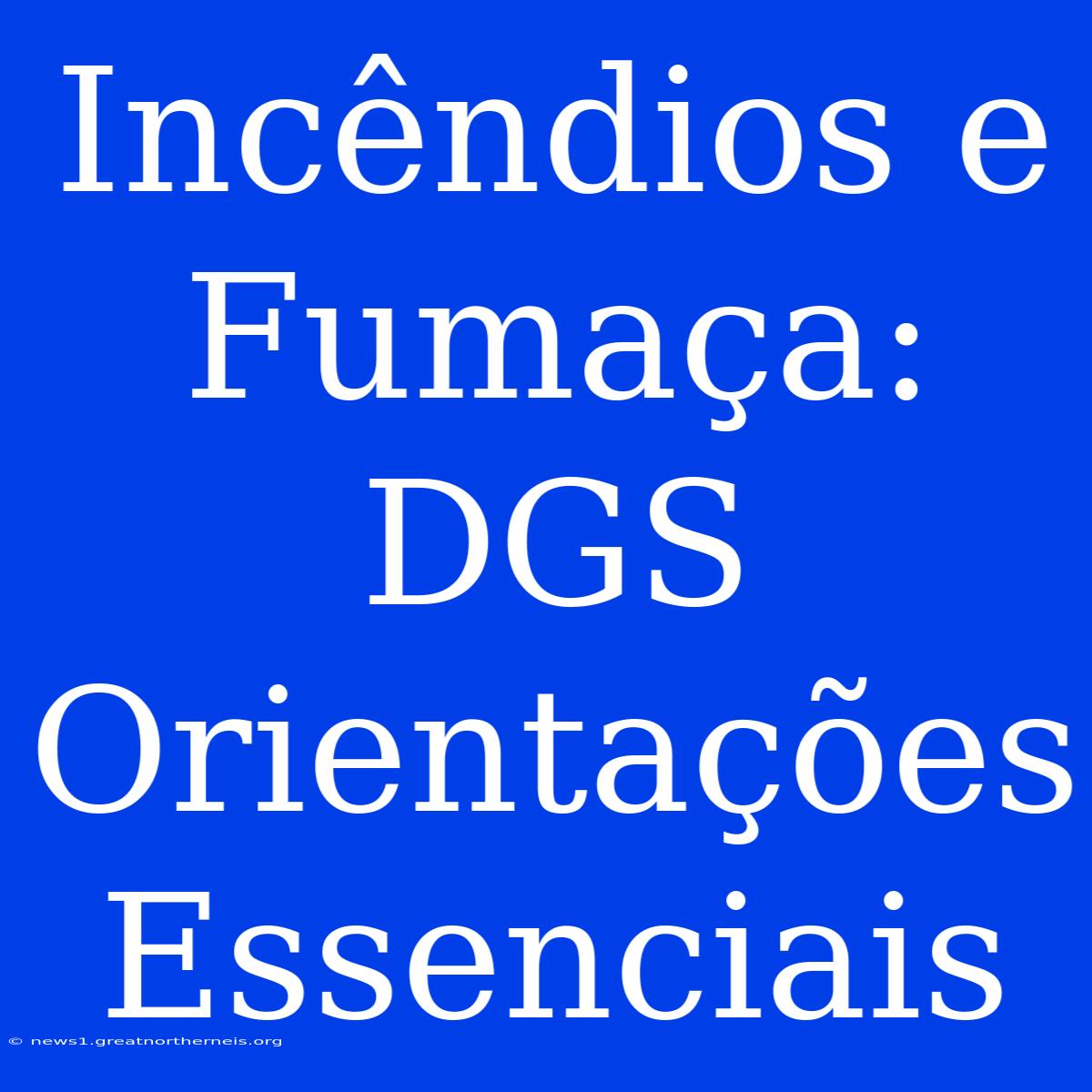 Incêndios E Fumaça: DGS Orientações Essenciais