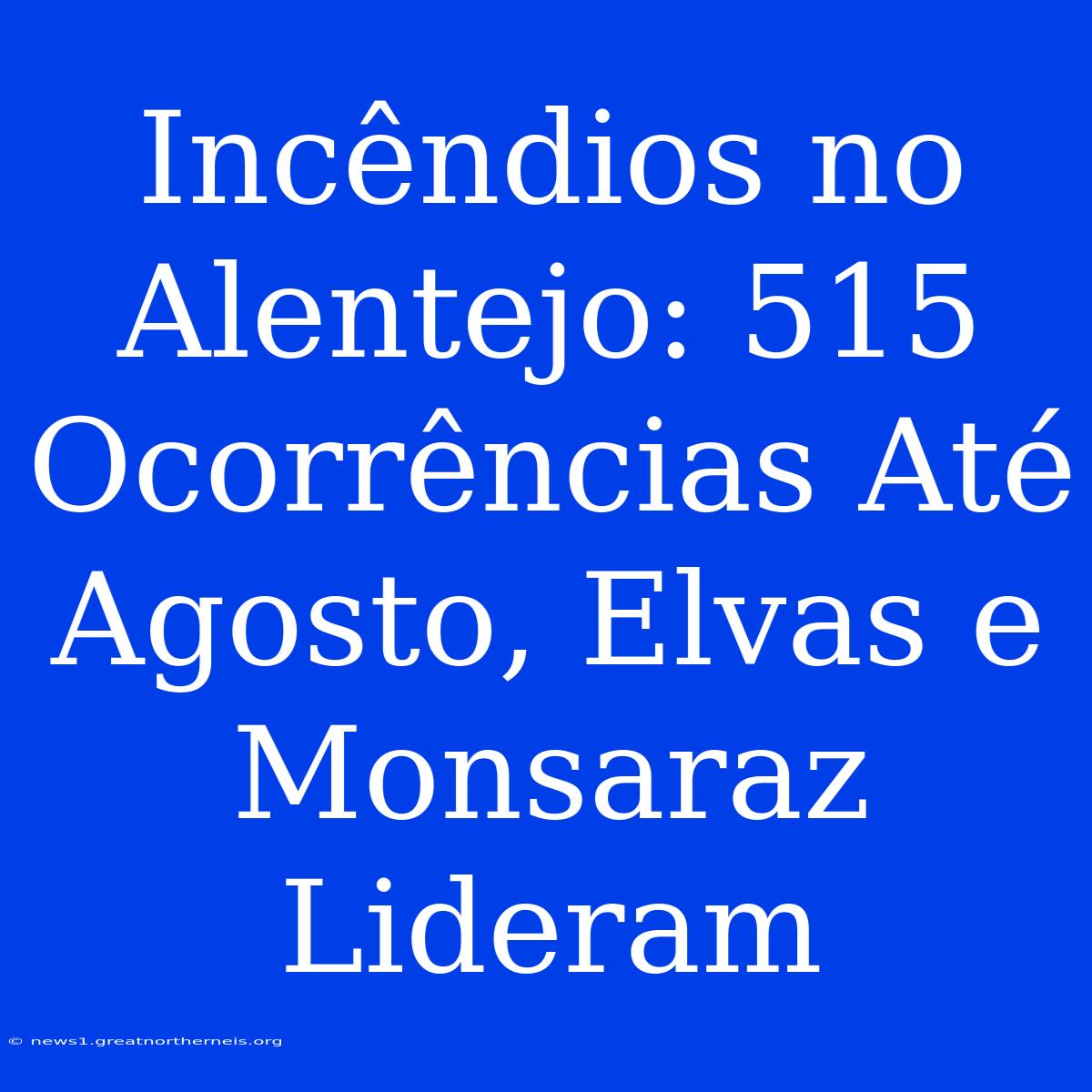 Incêndios No Alentejo: 515 Ocorrências Até Agosto, Elvas E Monsaraz Lideram