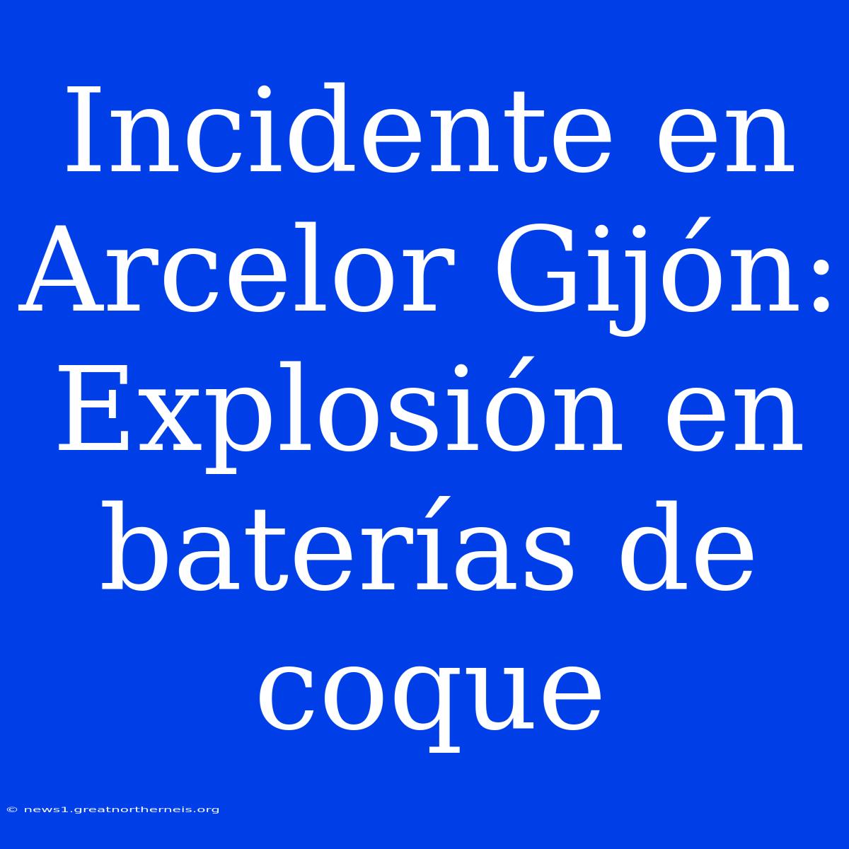 Incidente En Arcelor Gijón: Explosión En Baterías De Coque