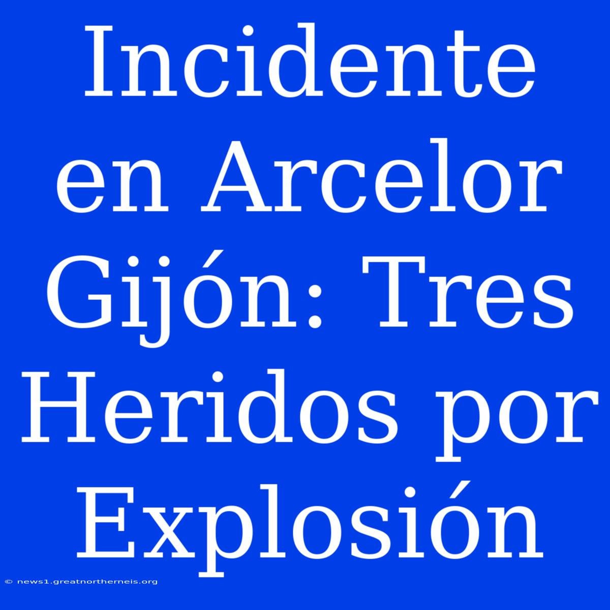 Incidente En Arcelor Gijón: Tres Heridos Por Explosión