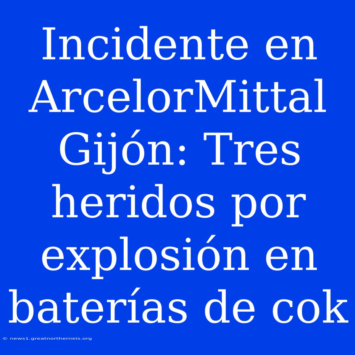 Incidente En ArcelorMittal Gijón: Tres Heridos Por Explosión En Baterías De Cok