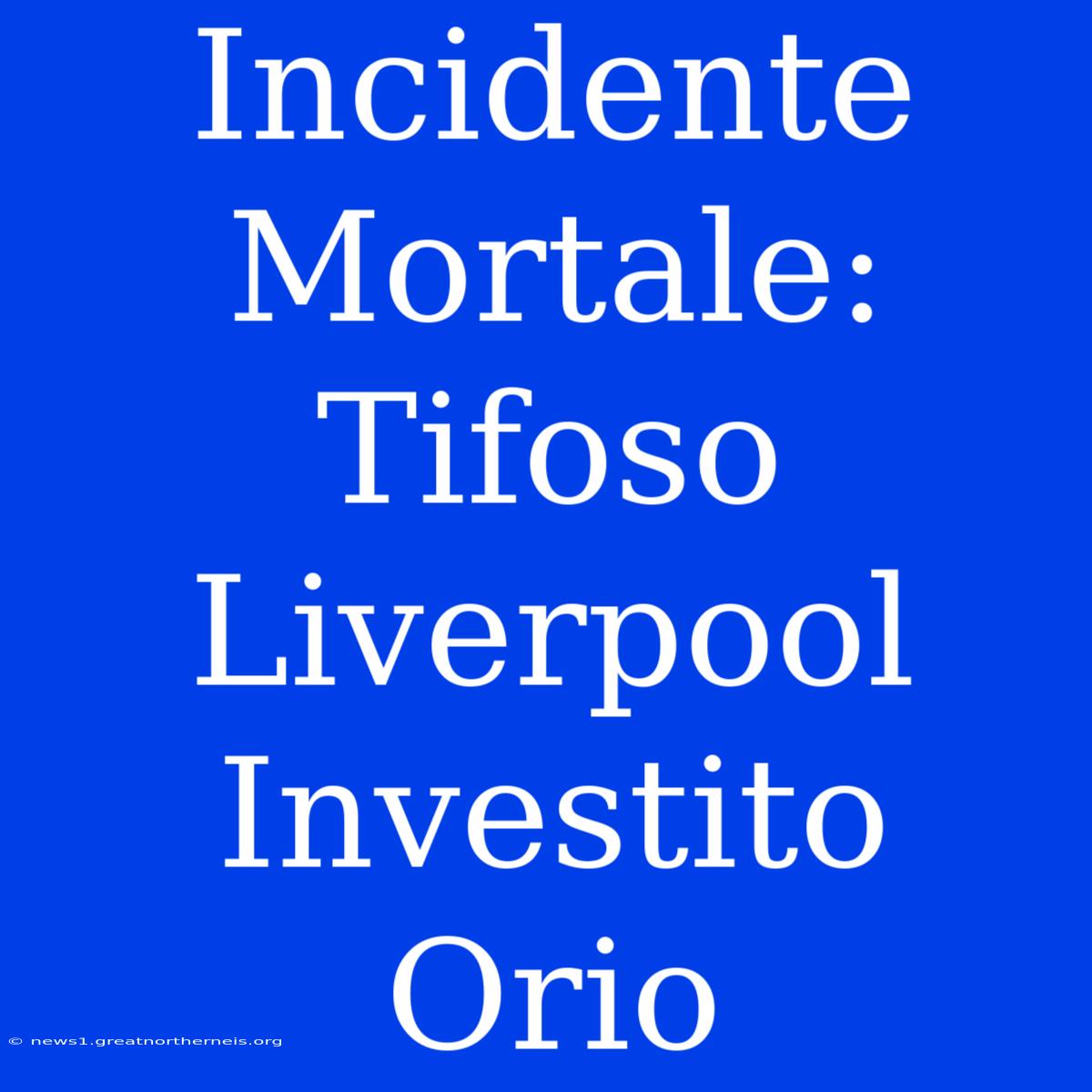 Incidente Mortale: Tifoso Liverpool Investito Orio