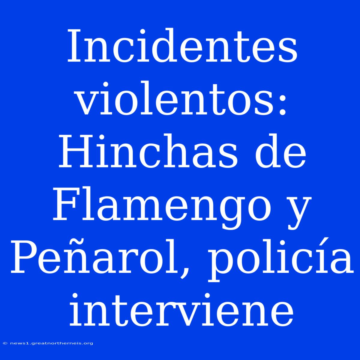 Incidentes Violentos: Hinchas De Flamengo Y Peñarol, Policía Interviene