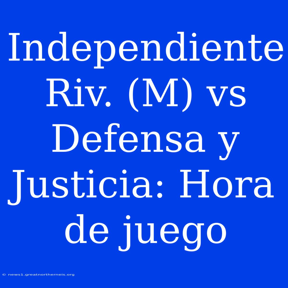 Independiente Riv. (M) Vs Defensa Y Justicia: Hora De Juego