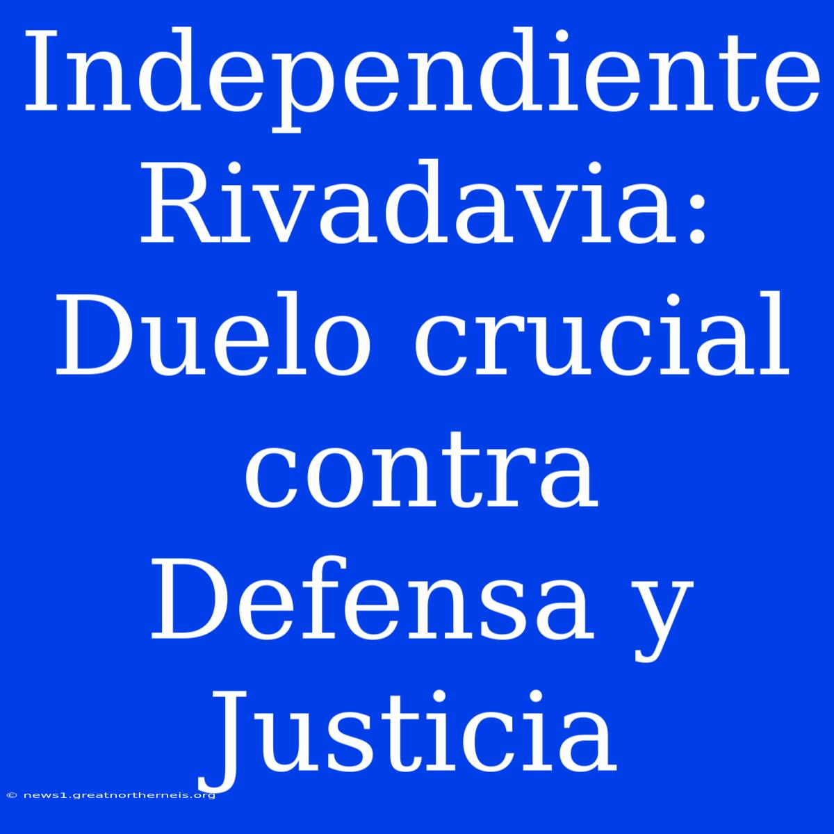 Independiente Rivadavia: Duelo Crucial Contra Defensa Y Justicia