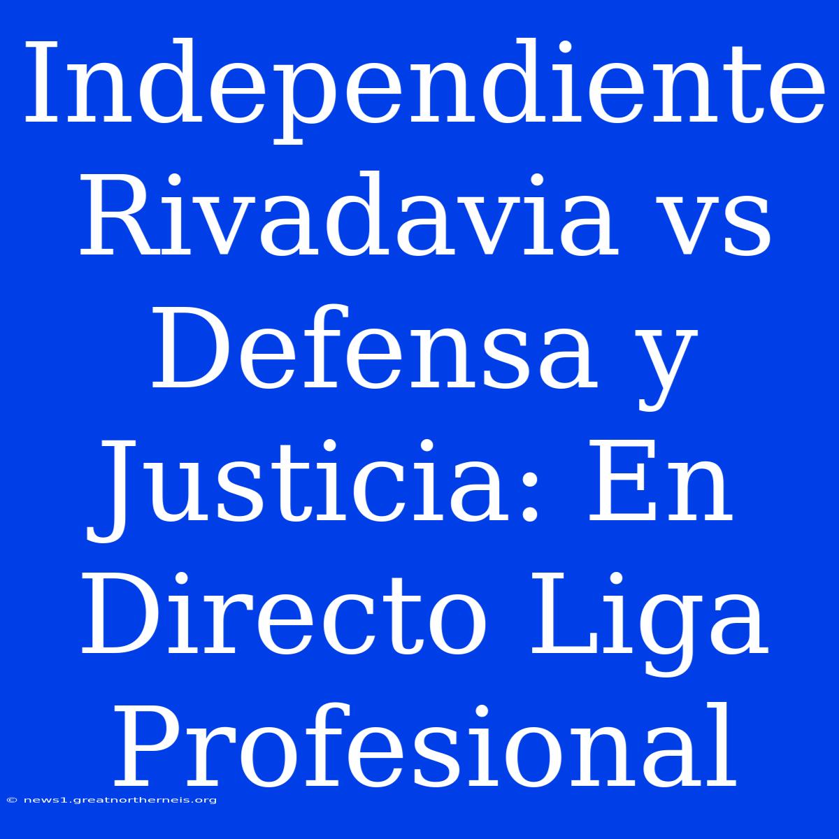 Independiente Rivadavia Vs Defensa Y Justicia: En Directo Liga Profesional