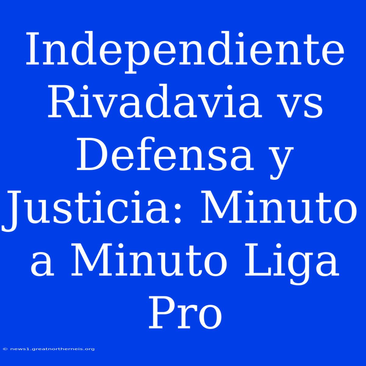 Independiente Rivadavia Vs Defensa Y Justicia: Minuto A Minuto Liga Pro