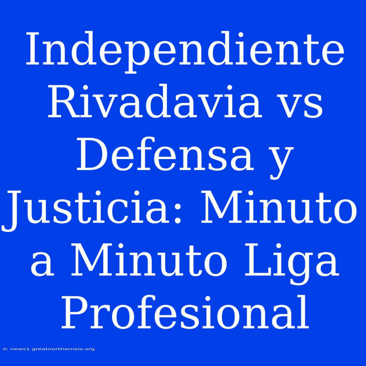 Independiente Rivadavia Vs Defensa Y Justicia: Minuto A Minuto Liga Profesional