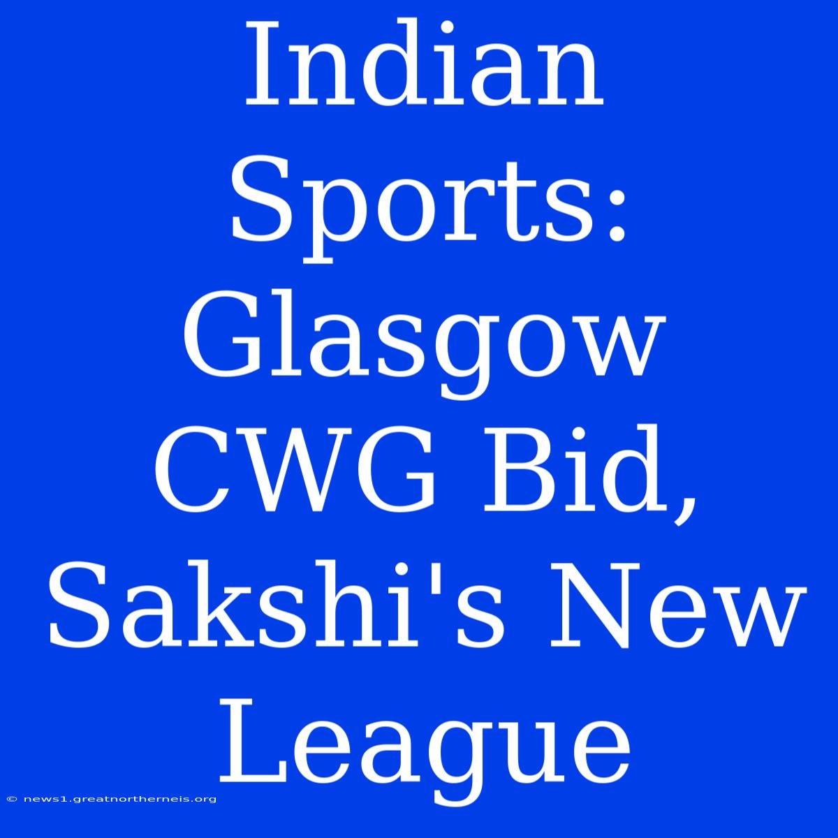 Indian Sports: Glasgow CWG Bid, Sakshi's New League