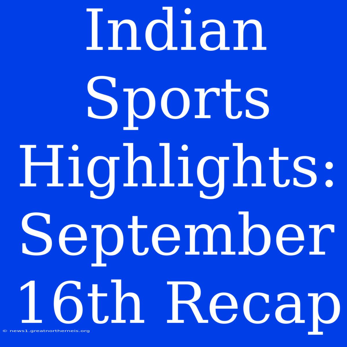 Indian Sports Highlights: September 16th Recap