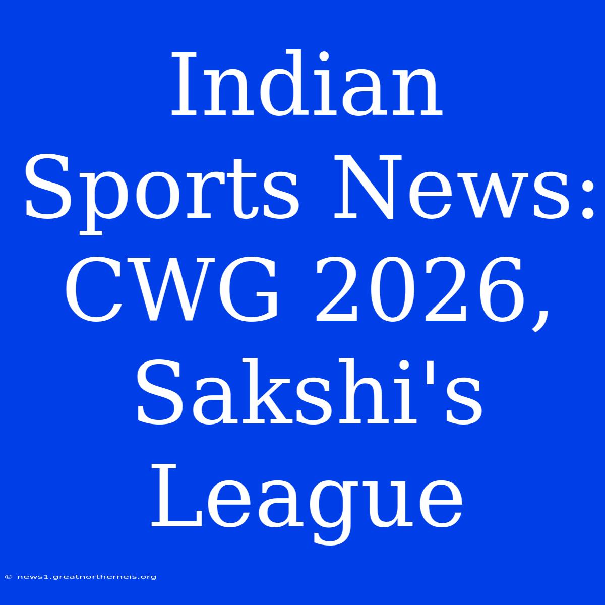 Indian Sports News: CWG 2026, Sakshi's League