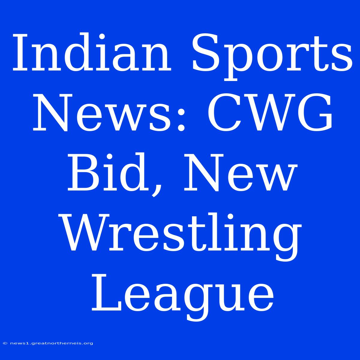 Indian Sports News: CWG Bid, New Wrestling League