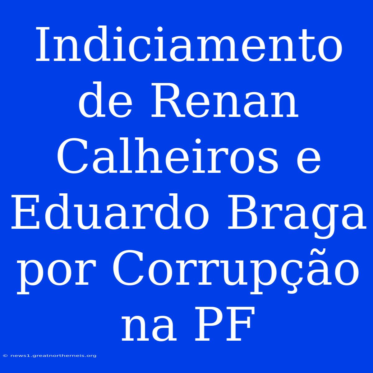 Indiciamento De Renan Calheiros E Eduardo Braga Por Corrupção Na PF