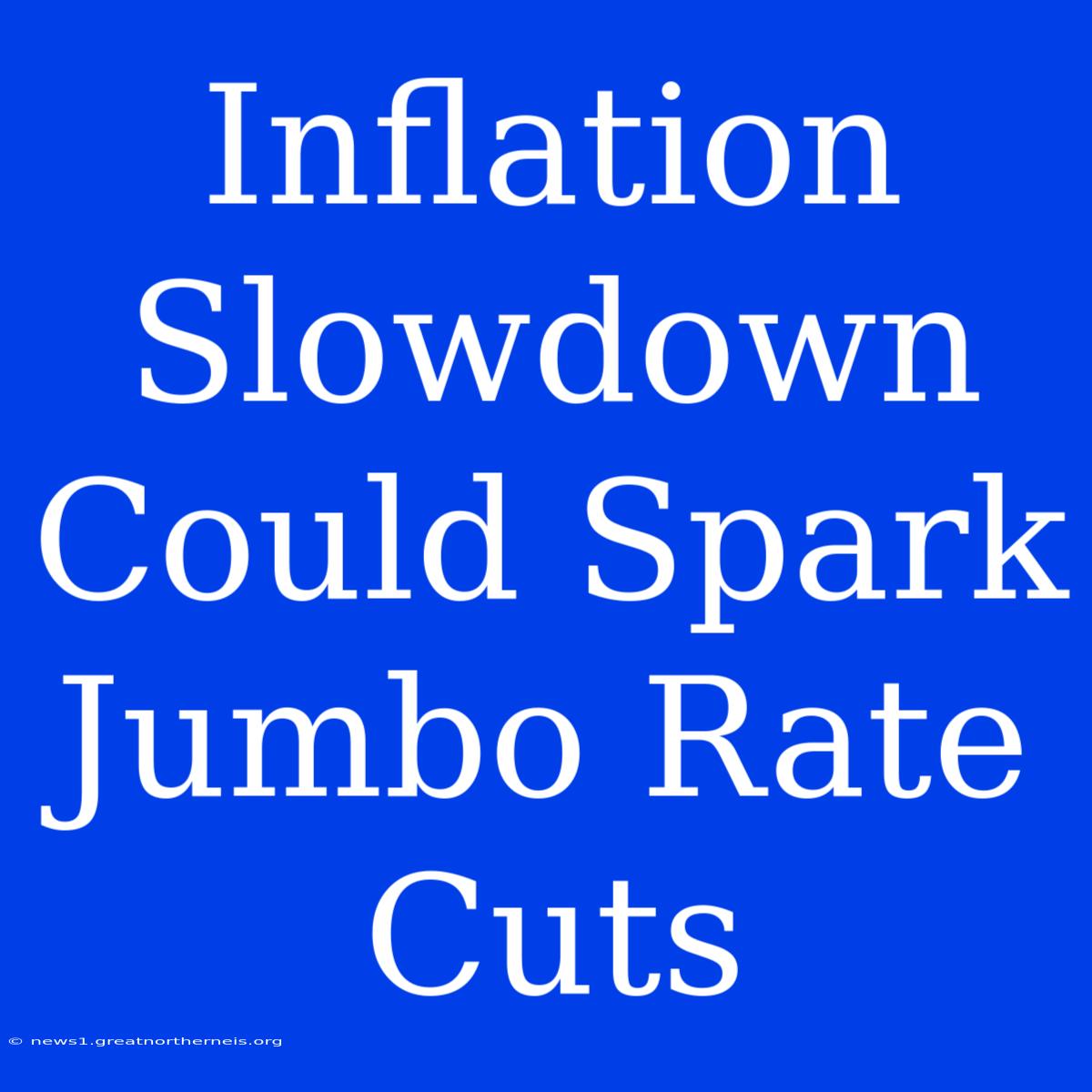 Inflation Slowdown Could Spark Jumbo Rate Cuts