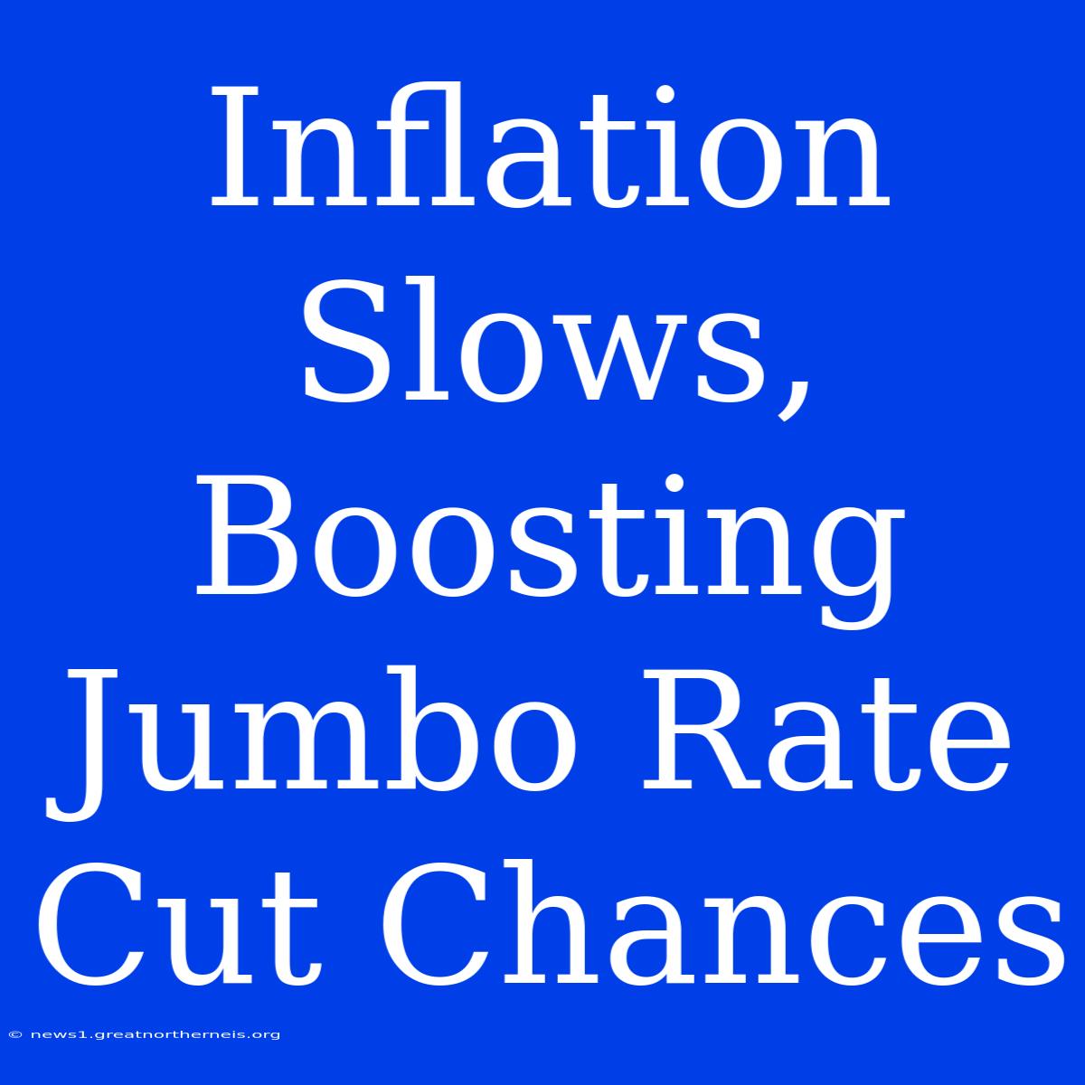 Inflation Slows, Boosting Jumbo Rate Cut Chances