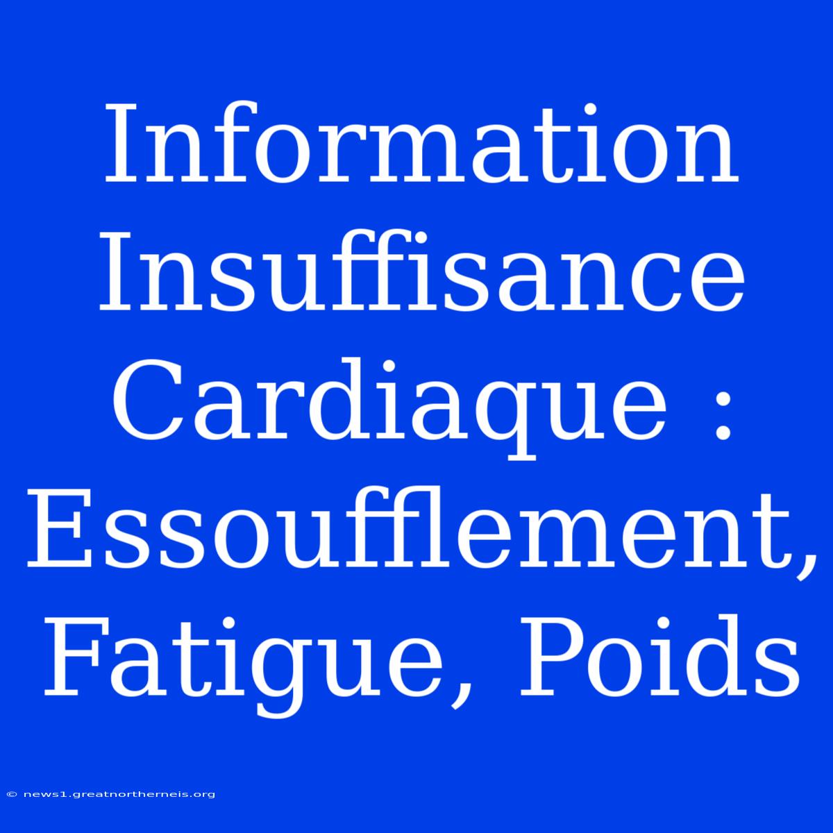 Information Insuffisance Cardiaque : Essoufflement, Fatigue, Poids