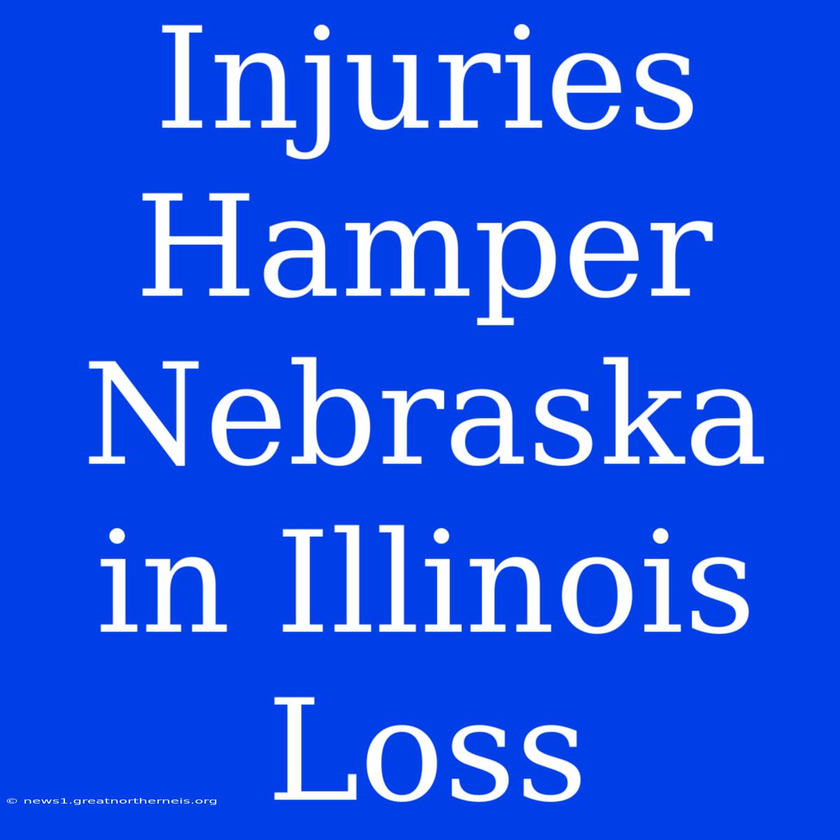 Injuries Hamper Nebraska In Illinois Loss