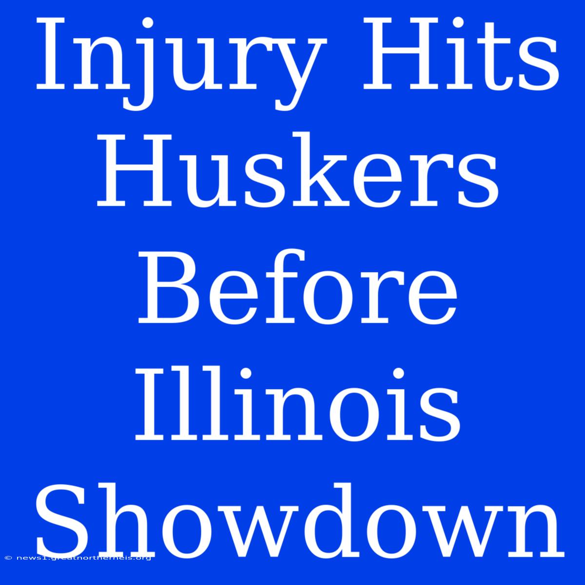 Injury Hits Huskers Before Illinois Showdown