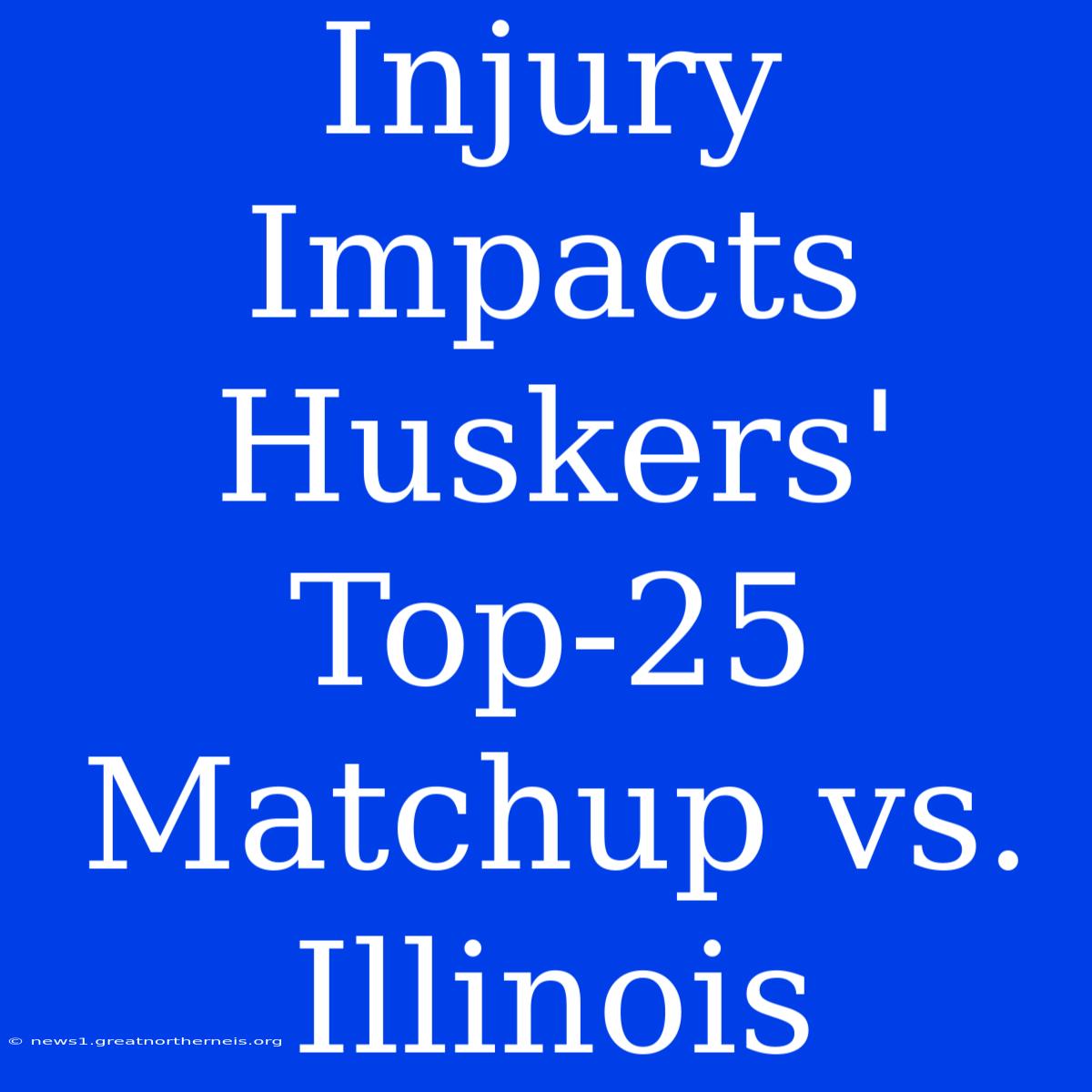 Injury Impacts Huskers' Top-25 Matchup Vs. Illinois