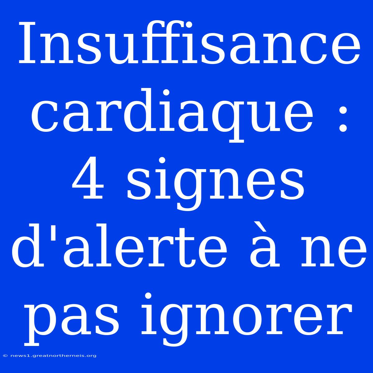 Insuffisance Cardiaque : 4 Signes D'alerte À Ne Pas Ignorer