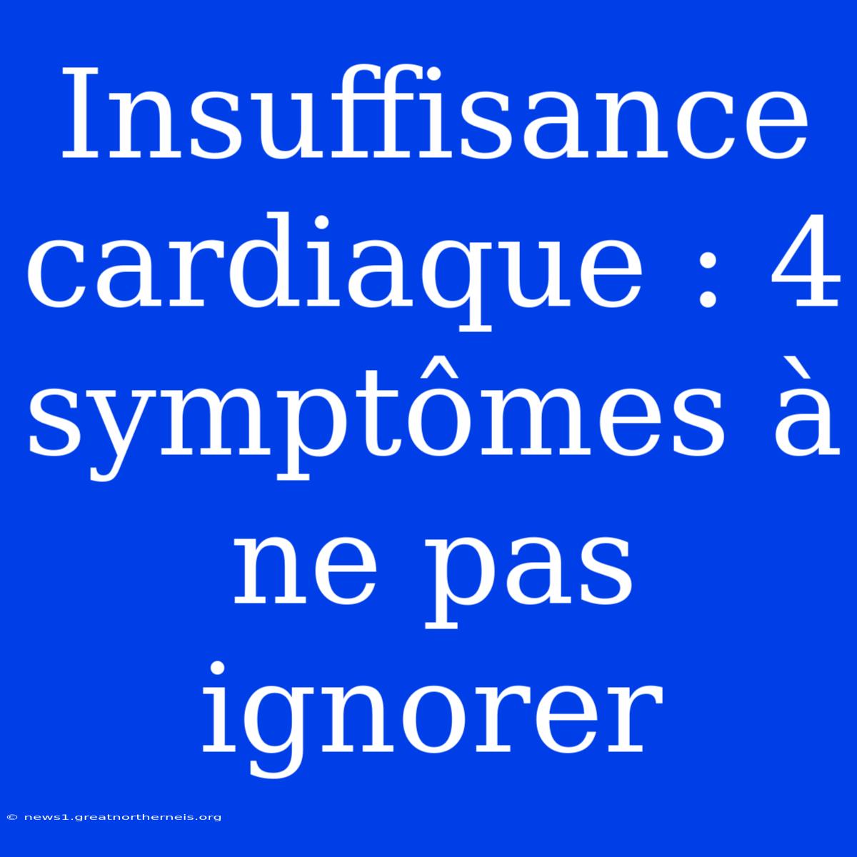 Insuffisance Cardiaque : 4 Symptômes À Ne Pas Ignorer