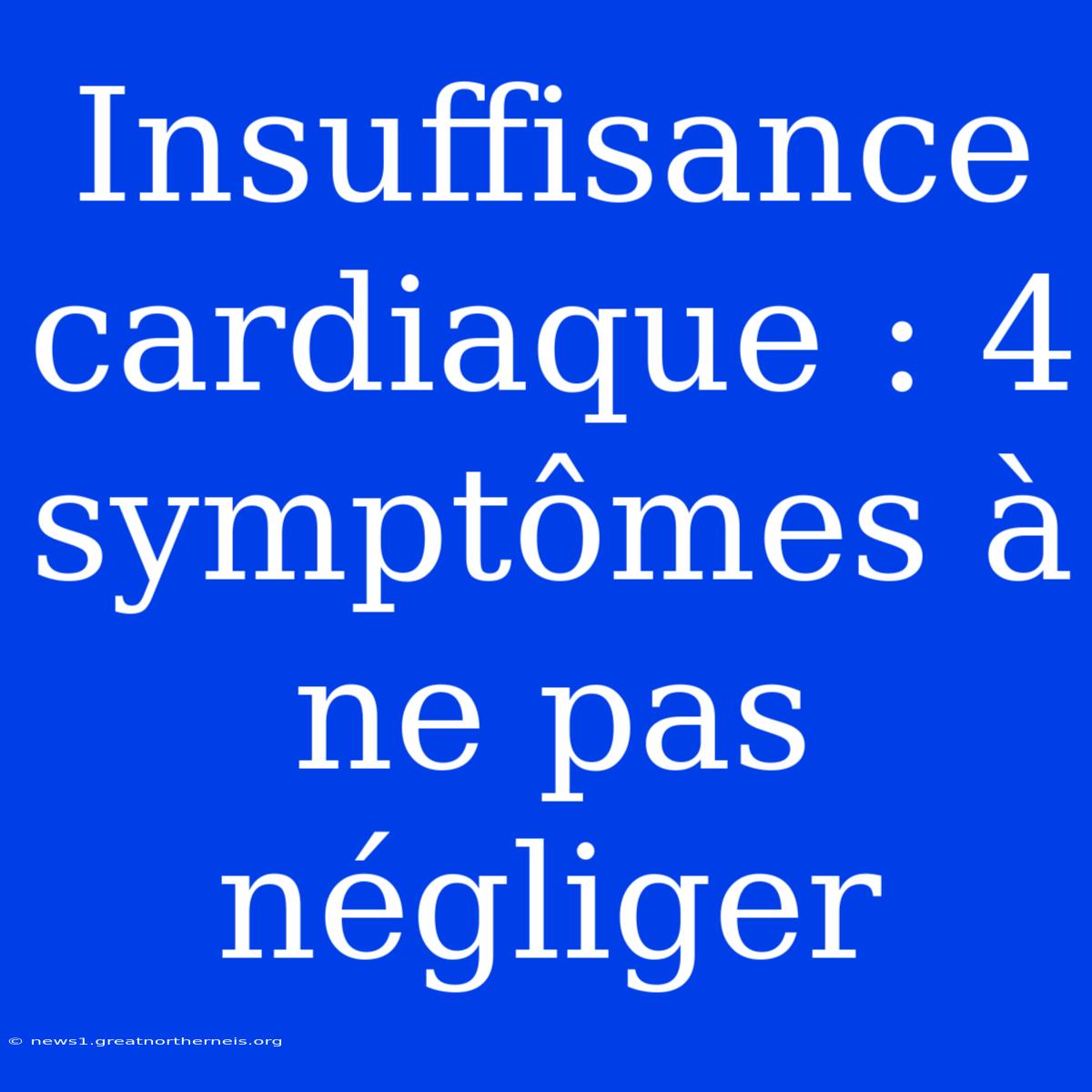 Insuffisance Cardiaque : 4 Symptômes À Ne Pas Négliger