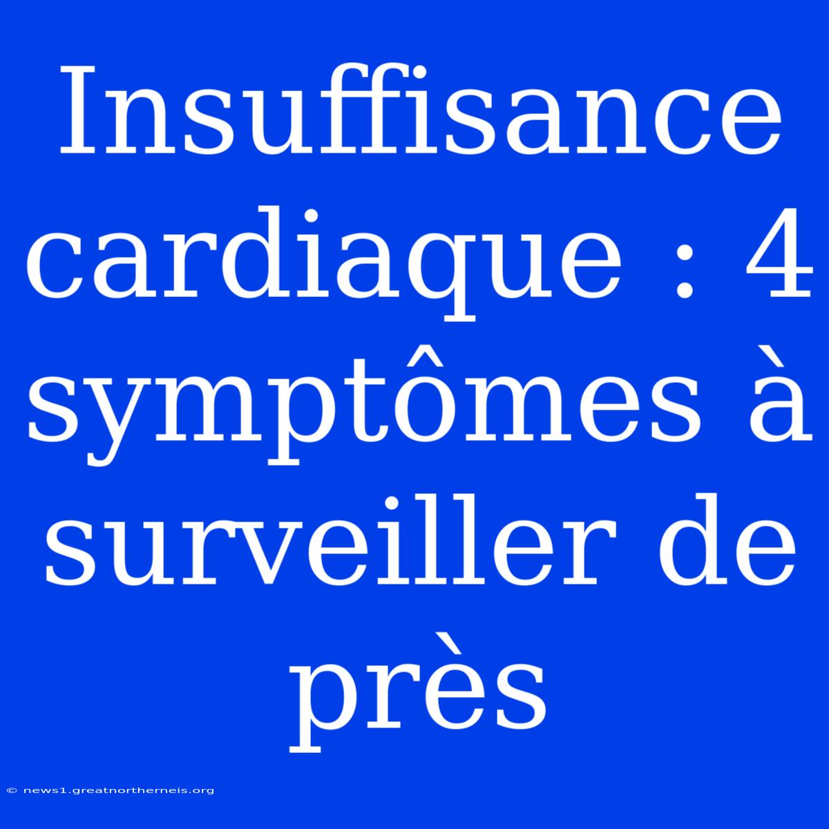 Insuffisance Cardiaque : 4 Symptômes À Surveiller De Près