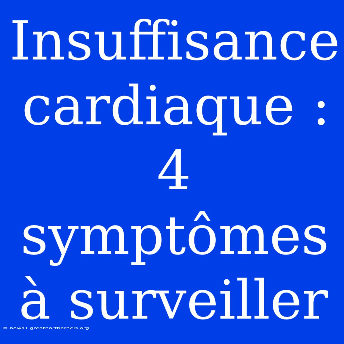 Insuffisance Cardiaque : 4 Symptômes À Surveiller