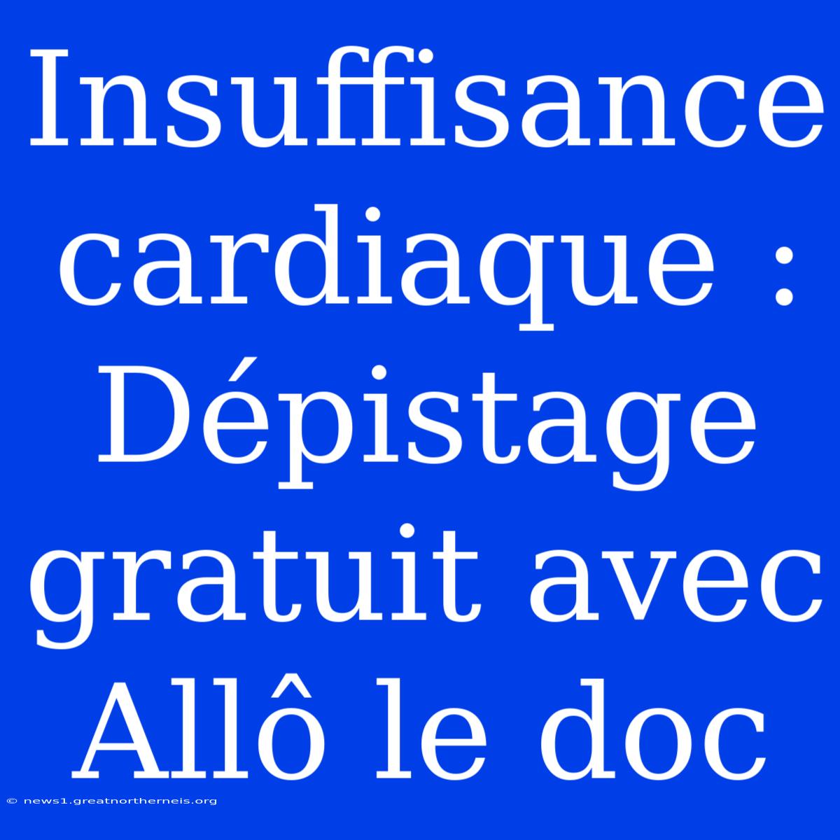 Insuffisance Cardiaque : Dépistage Gratuit Avec Allô Le Doc