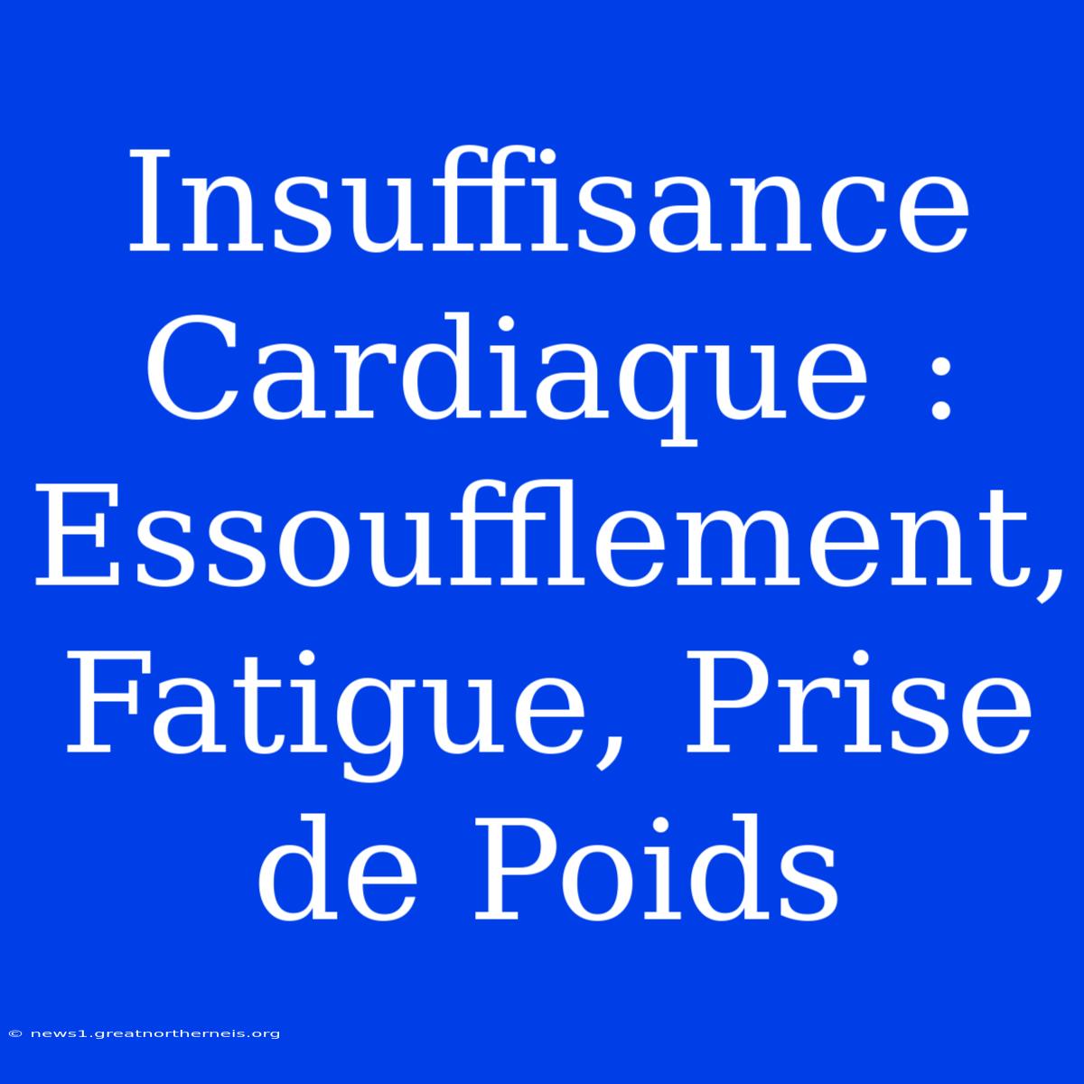 Insuffisance Cardiaque : Essoufflement, Fatigue, Prise De Poids