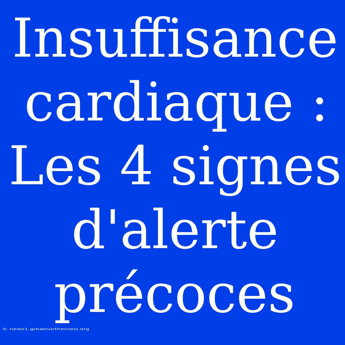 Insuffisance Cardiaque : Les 4 Signes D'alerte Précoces