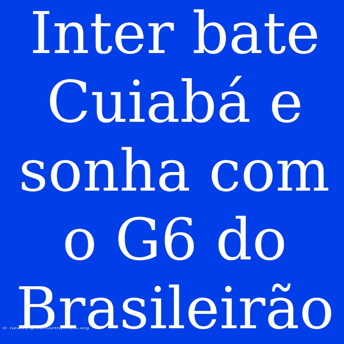 Inter Bate Cuiabá E Sonha Com O G6 Do Brasileirão