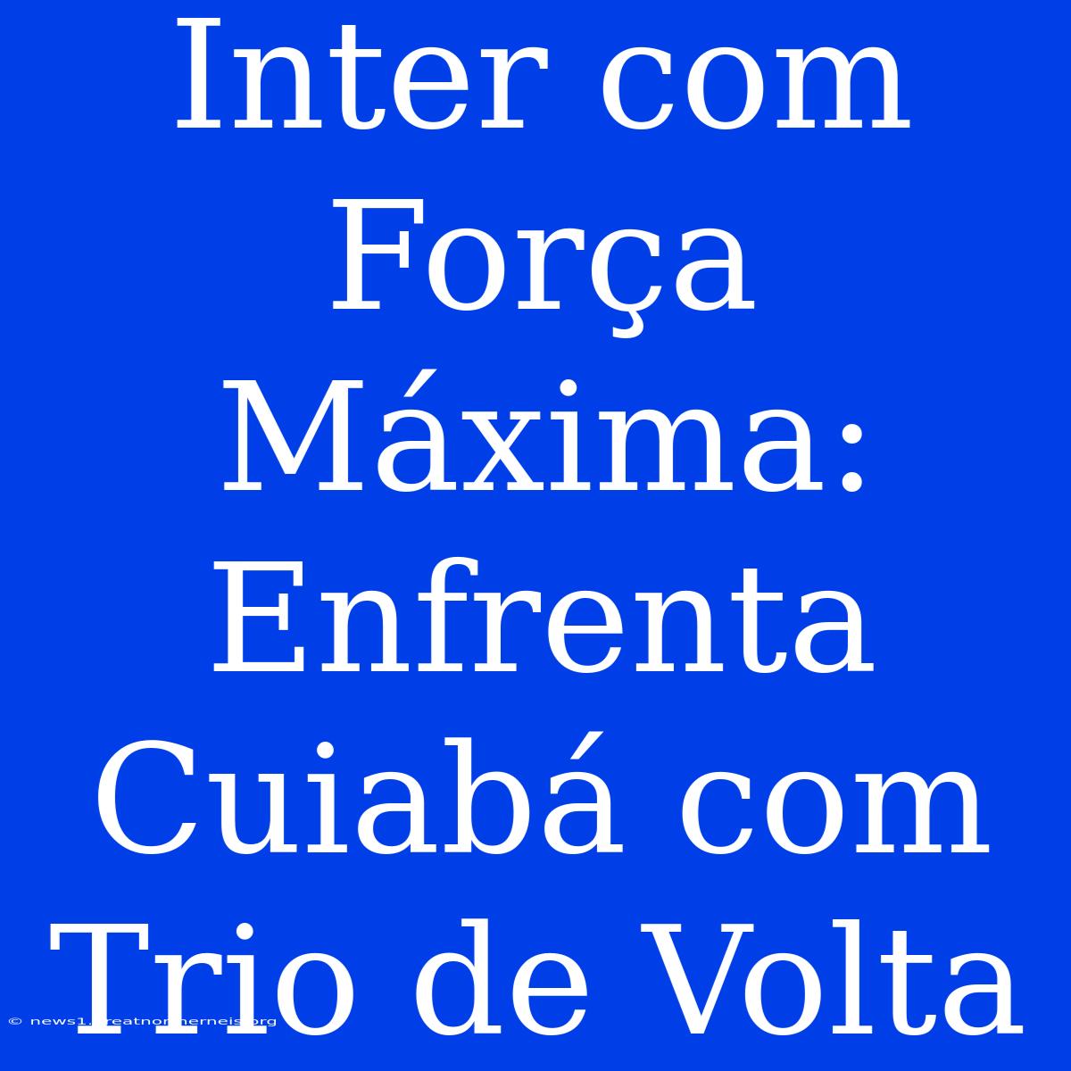 Inter Com Força Máxima: Enfrenta Cuiabá Com Trio De Volta