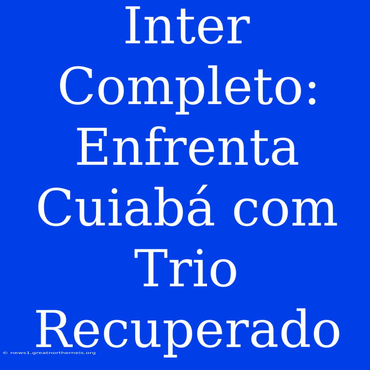 Inter Completo: Enfrenta Cuiabá Com Trio Recuperado