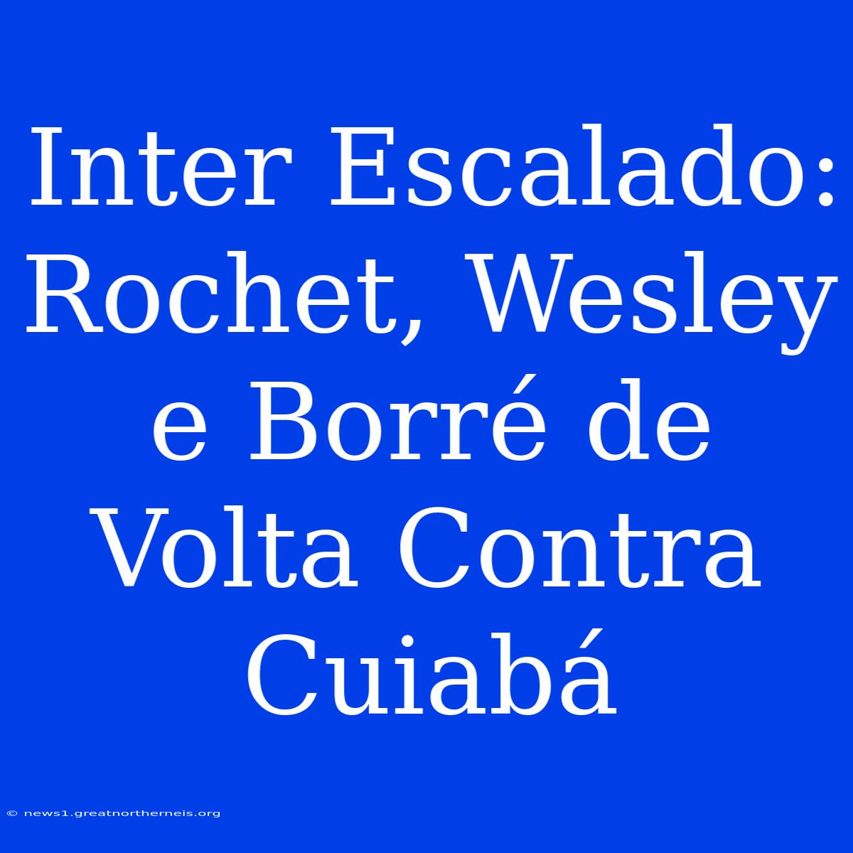 Inter Escalado: Rochet, Wesley E Borré De Volta Contra Cuiabá